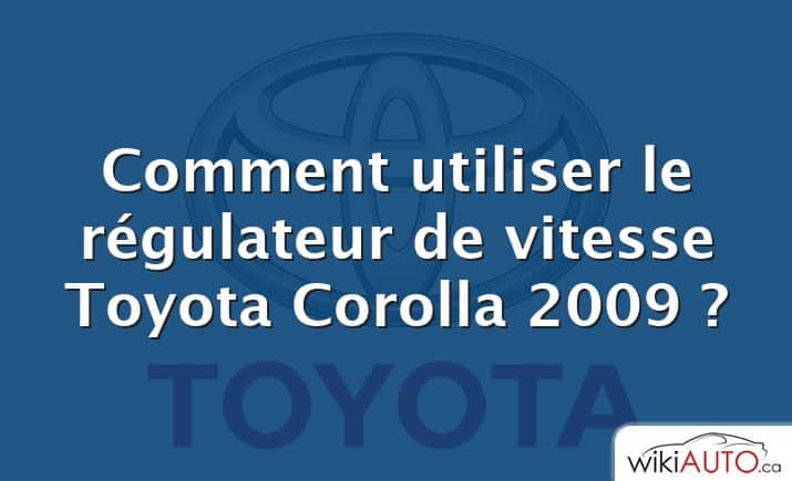 Comment utiliser le régulateur de vitesse Toyota Corolla 2009 ?