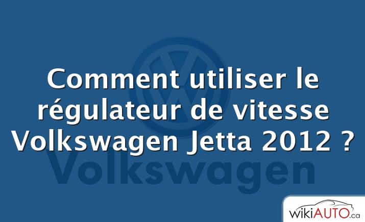 Comment utiliser le régulateur de vitesse Volkswagen Jetta 2012 ?