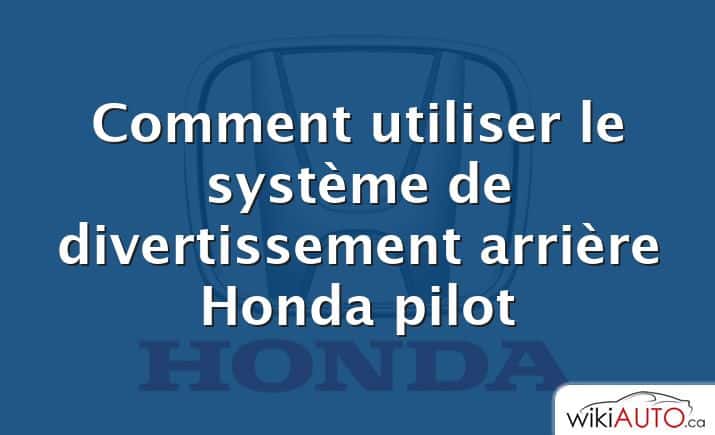 Comment utiliser le système de divertissement arrière Honda pilot