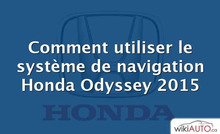 Comment utiliser le système de navigation Honda Odyssey 2015