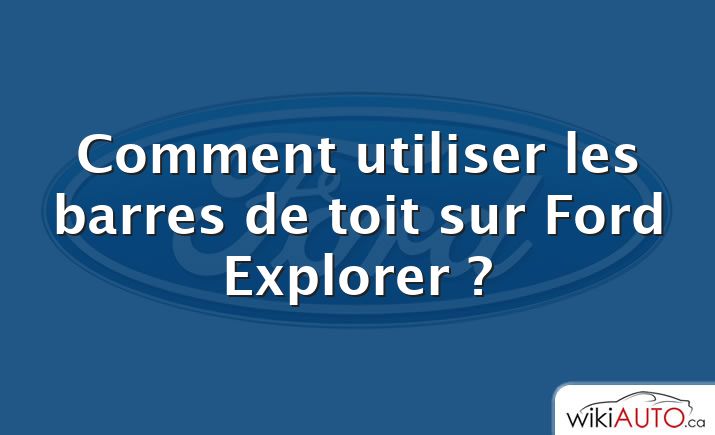 Comment utiliser les barres de toit sur Ford Explorer ?