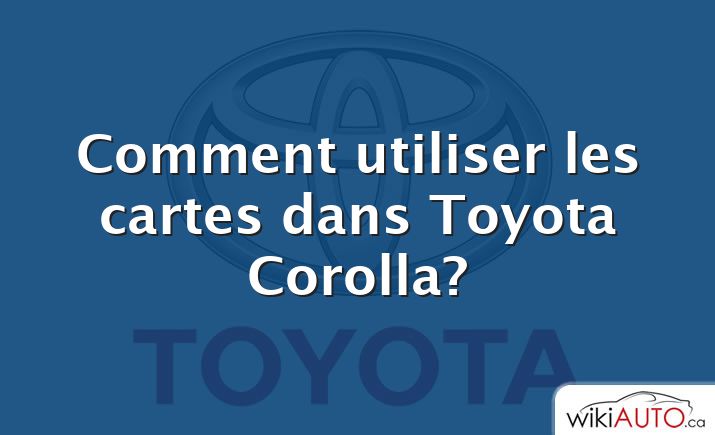 Comment utiliser les cartes dans Toyota Corolla?