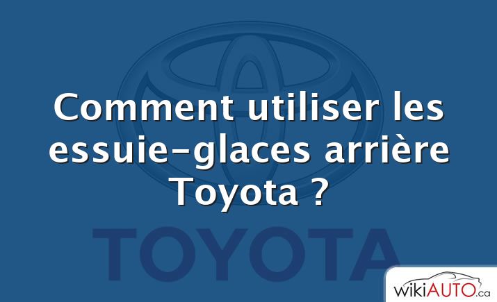 Comment utiliser les essuie-glaces arrière Toyota ?