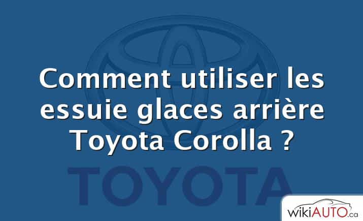 Comment utiliser les essuie glaces arrière Toyota Corolla ?