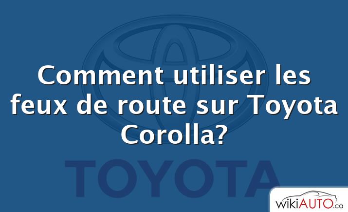 Comment utiliser les feux de route sur Toyota Corolla?