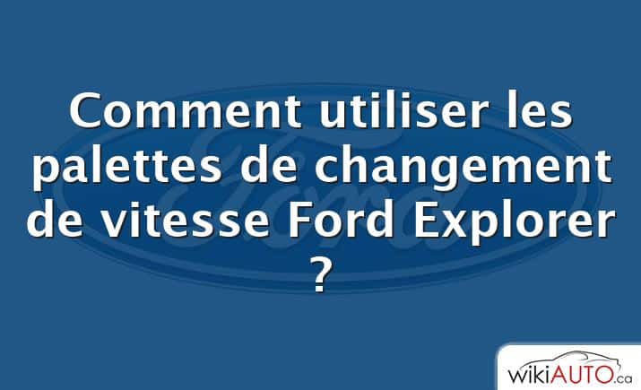 Comment utiliser les palettes de changement de vitesse Ford Explorer ?