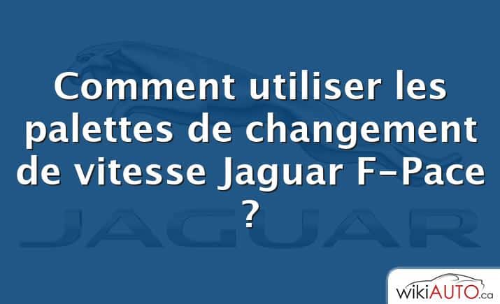 Comment utiliser les palettes de changement de vitesse Jaguar F-Pace ?