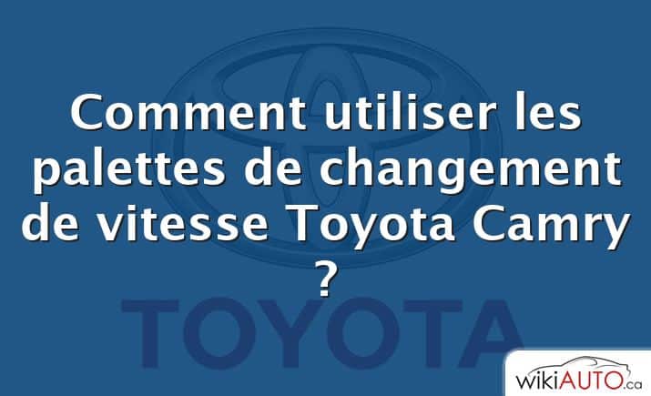 Comment utiliser les palettes de changement de vitesse Toyota Camry ?
