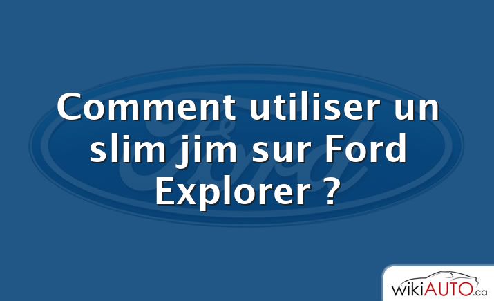 Comment utiliser un slim jim sur Ford Explorer ?