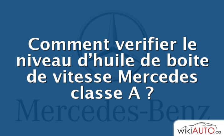 Comment verifier le niveau d’huile de boite de vitesse Mercedes classe A ?