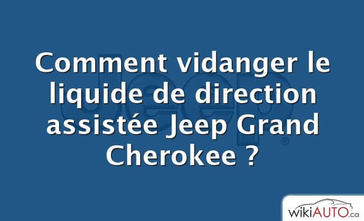 Comment vidanger le liquide de direction assistée Jeep Grand Cherokee ?