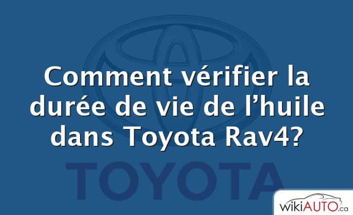 Comment vérifier la durée de vie de l’huile dans Toyota Rav4?