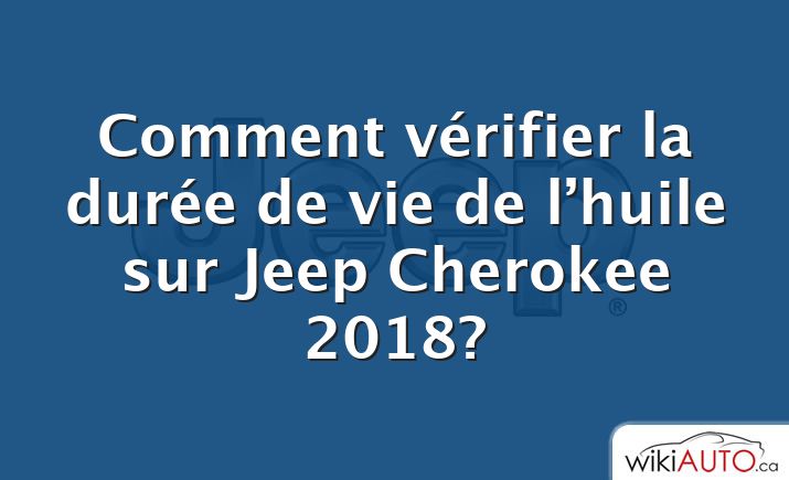 Comment vérifier la durée de vie de l’huile sur Jeep Cherokee 2018?