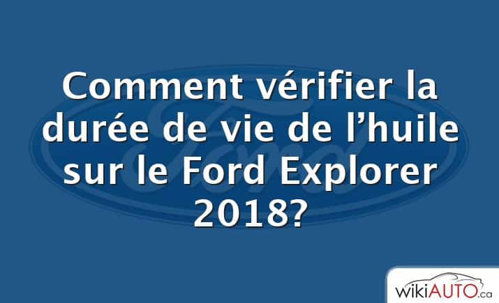 Comment vérifier la durée de vie de l’huile sur le Ford Explorer 2018?