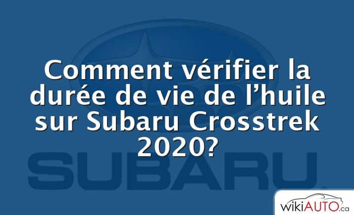 Comment vérifier la durée de vie de l’huile sur Subaru Crosstrek 2020?