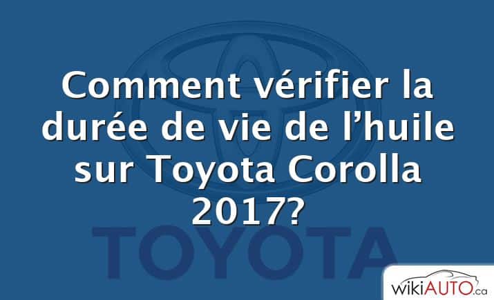 Comment vérifier la durée de vie de l’huile sur Toyota Corolla 2017?
