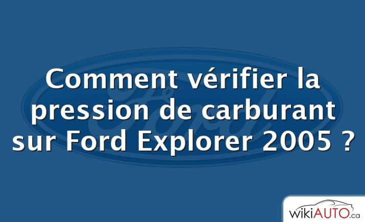 Comment vérifier la pression de carburant sur Ford Explorer 2005 ?
