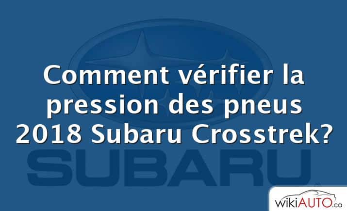 Comment vérifier la pression des pneus 2018 Subaru Crosstrek?