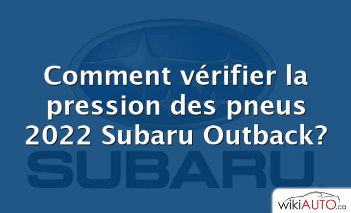 Comment vérifier la pression des pneus 2022 Subaru Outback?