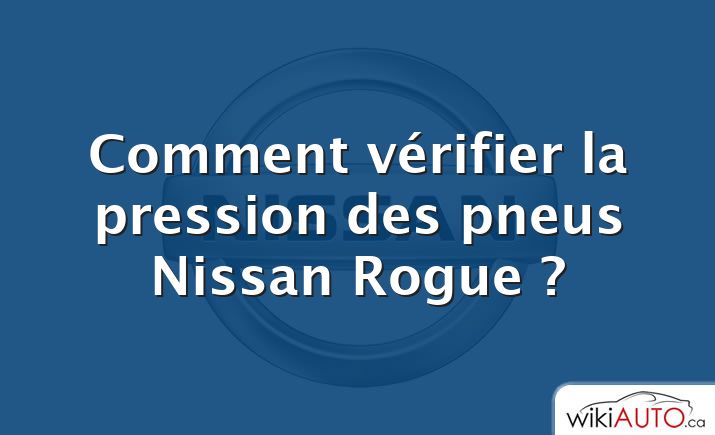 Comment vérifier la pression des pneus Nissan Rogue ?