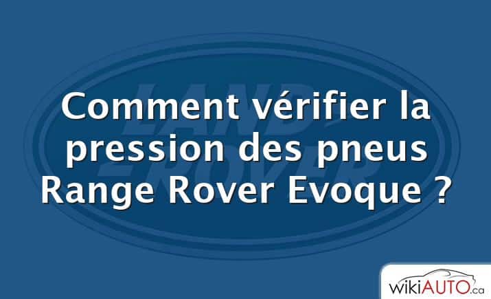 Comment vérifier la pression des pneus Range Rover Evoque ?