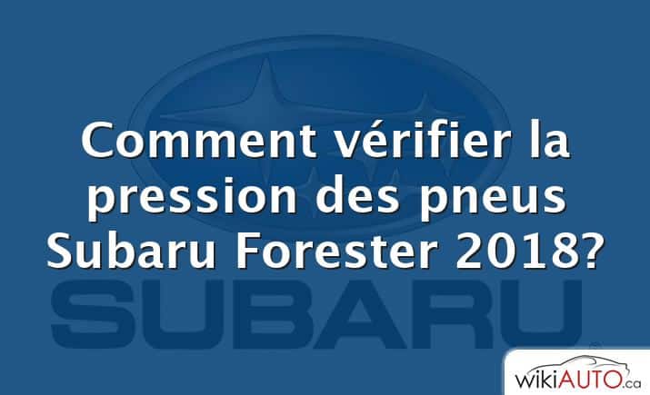 Comment vérifier la pression des pneus Subaru Forester 2018?
