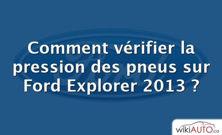 Comment vérifier la pression des pneus sur Ford Explorer 2013 ?