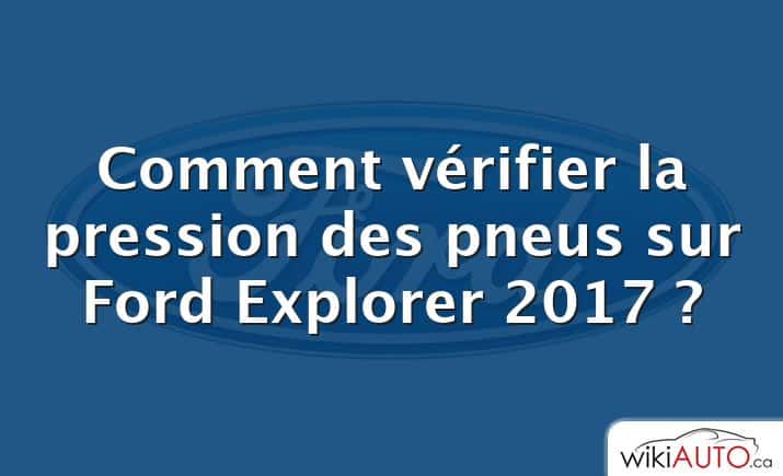 Comment vérifier la pression des pneus sur Ford Explorer 2017 ?