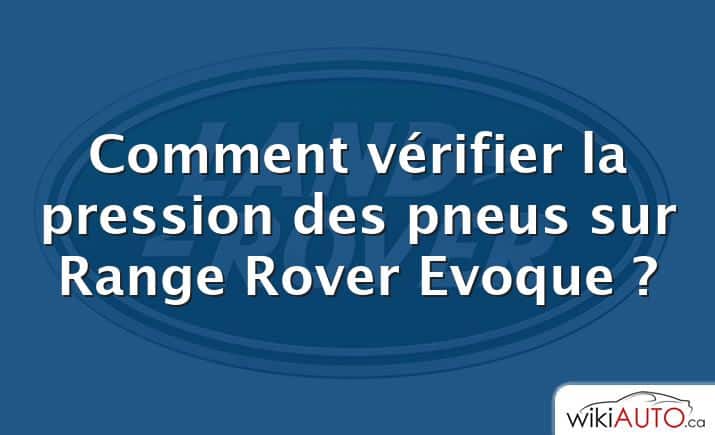 Comment vérifier la pression des pneus sur Range Rover Evoque ?