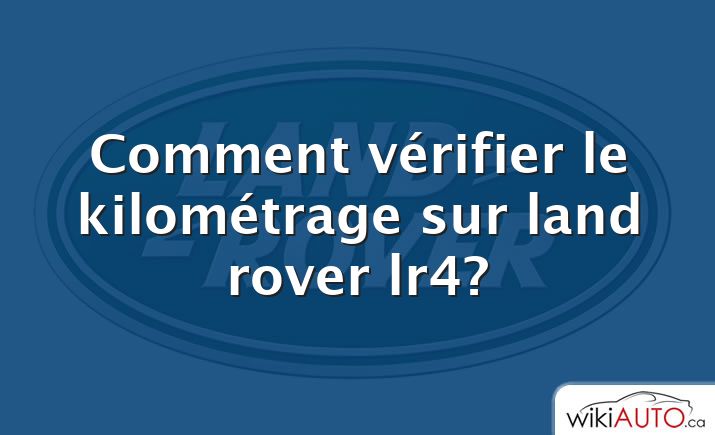Comment vérifier le kilométrage sur land rover lr4?