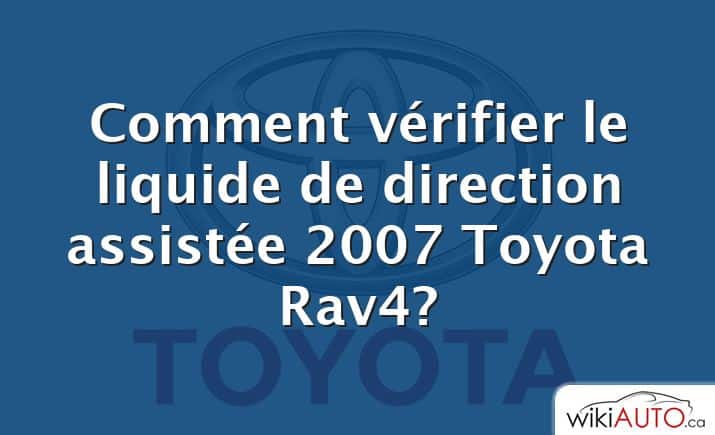 Comment vérifier le liquide de direction assistée 2007 Toyota Rav4?