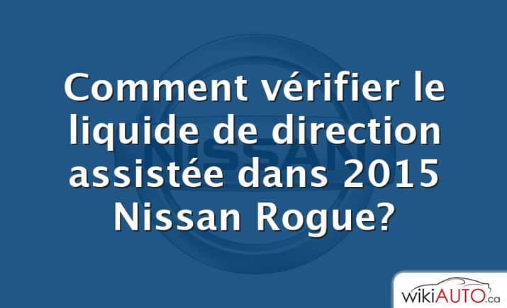 Comment vérifier le liquide de direction assistée dans 2015 Nissan Rogue?