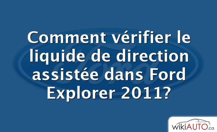 Comment vérifier le liquide de direction assistée dans Ford Explorer 2011?