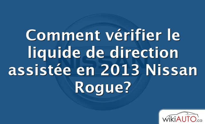Comment vérifier le liquide de direction assistée en 2013 Nissan Rogue?