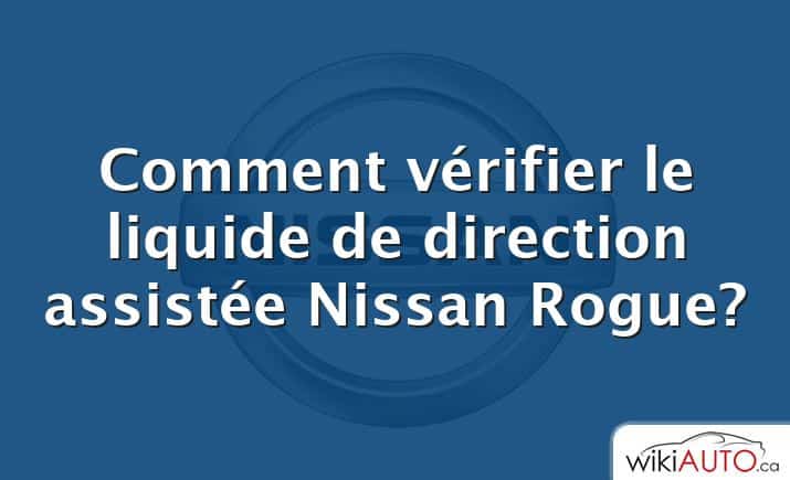 Comment vérifier le liquide de direction assistée Nissan Rogue?