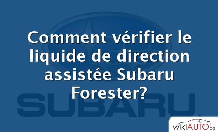 Comment vérifier le liquide de direction assistée Subaru Forester?