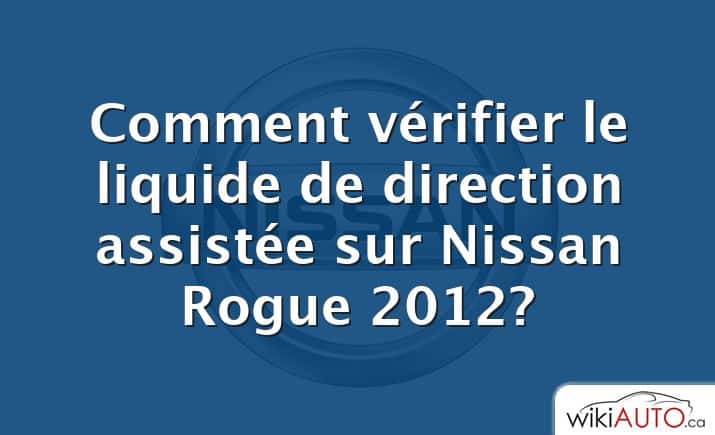 Comment vérifier le liquide de direction assistée sur Nissan Rogue 2012?