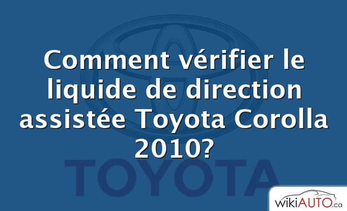 Comment vérifier le liquide de direction assistée Toyota Corolla 2010?