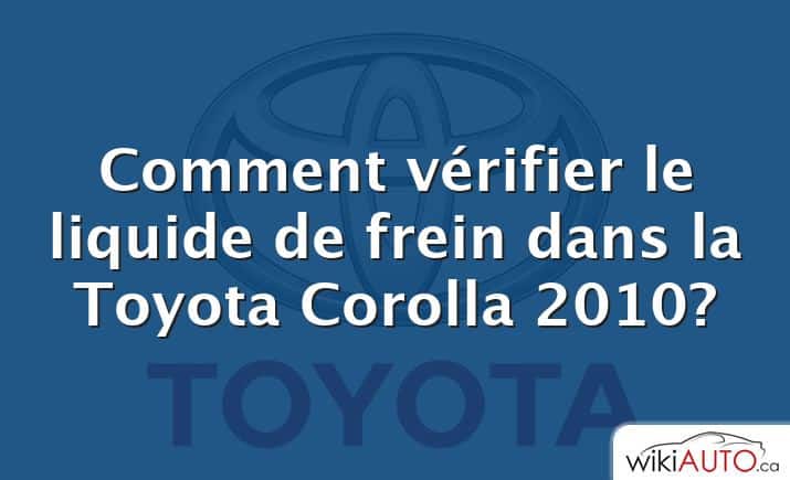 Comment vérifier le liquide de frein dans la Toyota Corolla 2010?