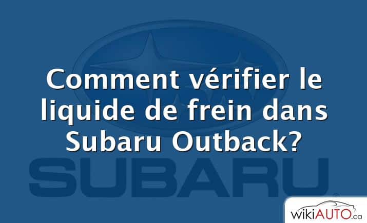 Comment vérifier le liquide de frein dans Subaru Outback?