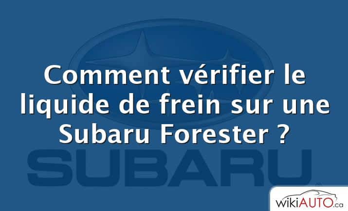 Comment vérifier le liquide de frein sur une Subaru Forester ?