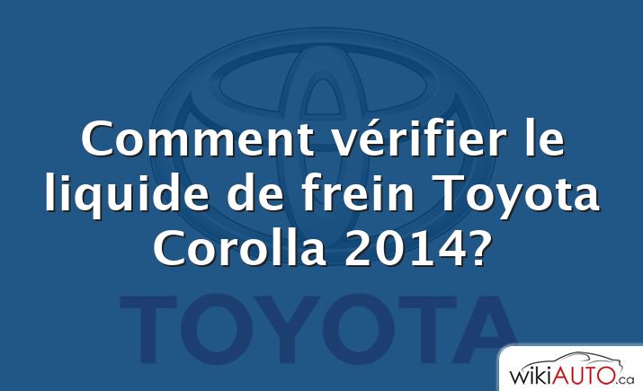 Comment vérifier le liquide de frein Toyota Corolla 2014?