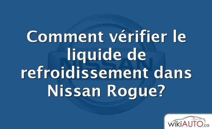 Comment vérifier le liquide de refroidissement dans Nissan Rogue?