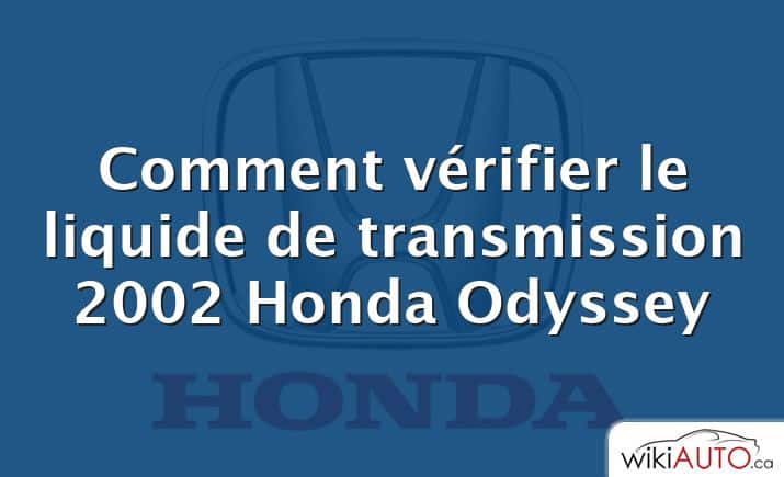 Comment vérifier le liquide de transmission 2002 Honda Odyssey