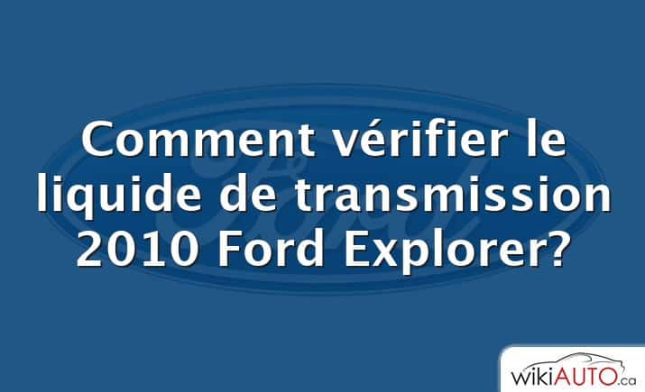 Comment vérifier le liquide de transmission 2010 Ford Explorer?