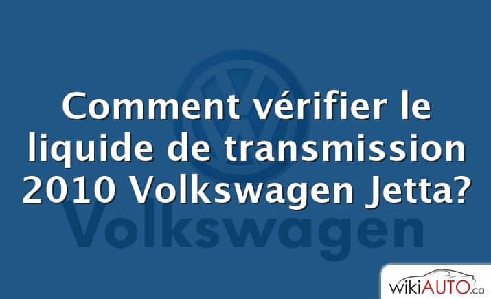 Comment vérifier le liquide de transmission 2010 Volkswagen Jetta?