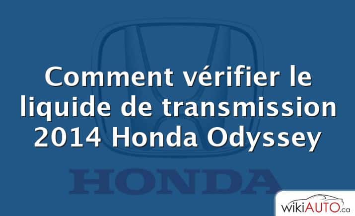 Comment vérifier le liquide de transmission 2014 Honda Odyssey