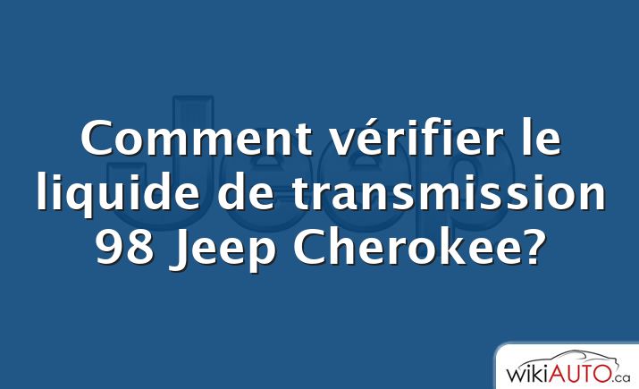 Comment vérifier le liquide de transmission 98 Jeep Cherokee?