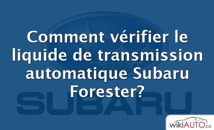 Comment vérifier le liquide de transmission automatique Subaru Forester?