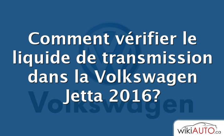 Comment vérifier le liquide de transmission dans la Volkswagen Jetta 2016?